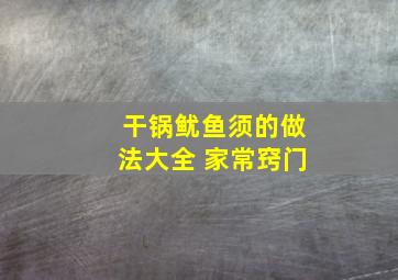 干锅鱿鱼须的做法大全 家常窍门